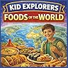 Kid Explorers: Foods of the World: A Young Explorer’s Guide to Global Flavors, Cooking Traditions, and the Stories Behind Every Meal