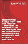 Real HR Case Study: Time Theft and Falsified Timesheets – A Practical Guide for Managers and HR Professionals on Investigating Attendance and Conduct ... ... Professionals – The Sam Whitfield Series)
