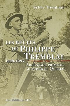 Les récits de Philippe Tremblay, 1929-1983: arpentage primitif, mesurer le Québec