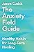 The Anxiety Field Guide: Healthy Habits for Long-Term Healing