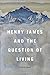Henry James and the Question of Living