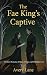 The Fae King’s Captive: A F...