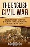 The English Civil War: A Captivating Guide to the Conflict Between Royalists and Parliamentarians That Shaped England’s Future (Exploring England's Past)