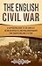 The English Civil War: A Captivating Guide to the Conflict Between Royalists and Parliamentarians That Shaped England’s Future (Exploring England's Past)