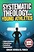 Systematic Theology for Young Athletes by Coach Rowan K. Finch