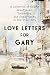 Love Letters for Gary: A Co...