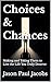 Choices & Chances: Making and Taking Them to Live the Life You Truly Deserve