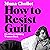 How to Resist Guilt: On Wha...