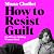 How to Resist Guilt: On What's Holding Women Back