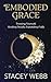 Embodied Grace by Stacey Webb Embodied Grace by Stacey Webb