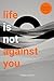 Life Is Not Against You: Surrender and Start Living Fully