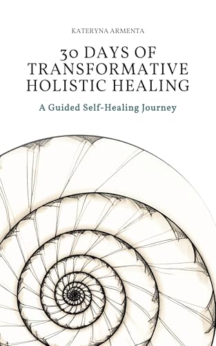 30 Days of Transformative Holistic Healing: A Guided Self-Healing Journey to Rebalance Your Mind, Body, Energy, and Nervous System (Kindle Edition)