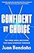 Confident by Choice: The Three Small Decisions That Build Everyday Courage
