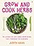 Grow and Cook Herbs: Delicious recipes and gardening tips through the seasons
