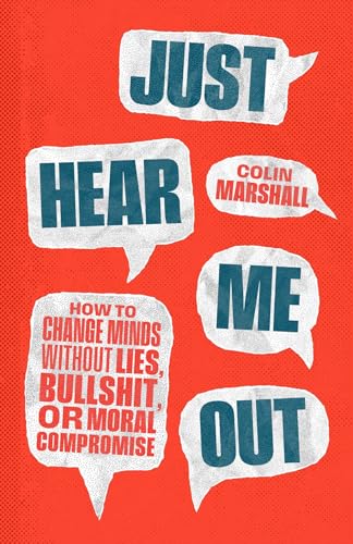Just Hear Me Out: How to Change Minds Without Lies, Bullshit, or Moral Compromise (Hardcover)