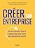 Créer son entreprise: Tous les conseils d’experts à chaque étape pour mener votre entreprise au succès