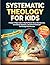 Systematic Theology for Kid...