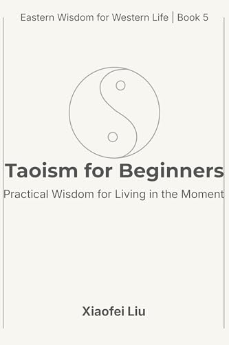 Taoism for Beginners: Practical Wisdom for Living in the Moment (Eastern Wisdom for Western Life Book 5)