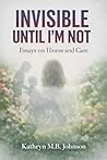 Invisible, Until I'm Not by Kathryn M. B. Johnson Invisible, Until I'm Not by Kathryn M. B. Johnson