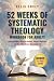 52 Weeks of Systematic Theo...