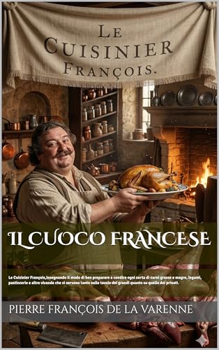 IL CUOCO FRANCESE (Edizione Tradotta, Annotata e Illustrata): Le Cuisinier François, Insegnando il modo di ben preparare e condire ogni sorta di carni ... pasticcerie e altre ... (Italian Edition)