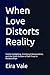 When Love Distorts Reality:...