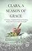 CLARA, A SEASON OF GRACE : A Chakra-Inspired Story of Healing, Remembering & Quiet Strength (What If She Were You Book 4)