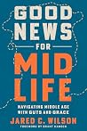 Good News for Midlife by Jared C. Wilson Good News for Midlife by Jared C. Wilson
