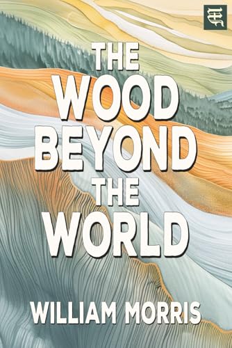 The Wood Beyond the World: The 1894 Tale of Enchanted Lands, Forbidden Sorcery, and a Hero’s Quest