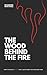 THE WOOD BEHIND THE FIRE: H...