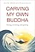 Carving My Own Buddha: Rest...