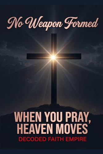 No Weapon Formed: When You Pray, Heaven Moves: 100 Powerful Prayers for Protection, Breakthrough, Healing, and Spiritual Victory (Prayer Books Series)