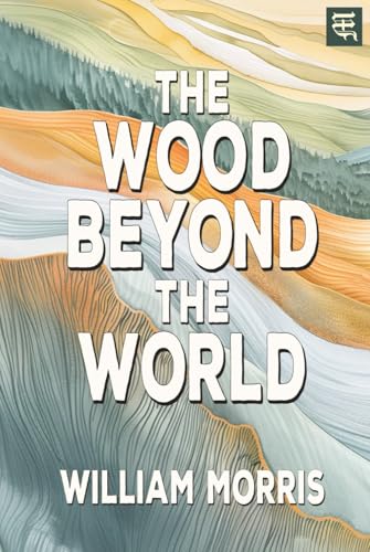 The Wood Beyond the World: The 1894 Tale of Enchanted Lands, Forbidden Sorcery, and a Hero’s Quest