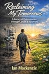 Reclaiming My Tomorrows: A Journey of Discipline & Determination, Through Cancer & Recovery