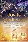 Joy is Medicine: : A Physician’s Guide to Healing Burnout, Restoring Energy, and Designing a Life That Works