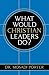 What Would Christian Leaders Do?