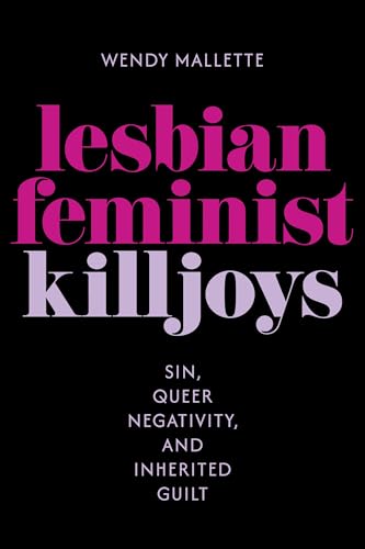 Lesbian Feminist Killjoys: Sin, Queer Negativity, and Inherited Guilt (Hauntings: Queer/Trans Studies in Religion)
