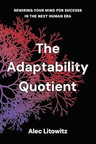 The Adaptability Quotient: Rewiring Your Mind for Success in the Next Human Era