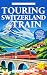 Touring Switzerland by Trai...