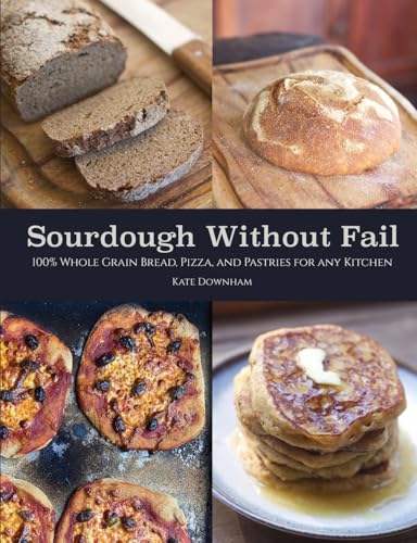Sourdough Without Fail: 100% Whole Grain Sourdough Bread, Pizza, and Pastries for Any Kitchen (Paperback)