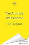 The Animals We Became by Finn Longman The Animals We Became by Finn Longman
