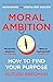 Moral Ambition: How to Find Your Purpose – the Guide to Making the Most out of your 80,000 Hours at Work