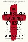 The Impossible Teachings of Jesus: You Can't Obey the Sermon on the Mount - And That's Good News