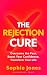 The Rejection Cure: Overcome the Fear, Boost Your Confidence, Transform Your Life