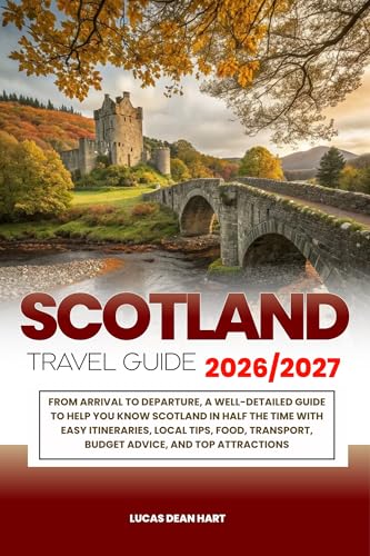 SCOTLAND TRAVEL GUIDE 2026/2027: From Arrival to Departure, a Well-Detailed Guide to Help You Know SCOTLAND in Half the Time with Easy Itineraries,Local Tips, Food, Transport, Budget Advice, and Top (Kindle Edition)