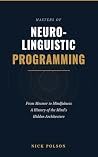 Masters of Neuro-Linguistic Programming and the Art of Human Transformation: From Mesmer to Mindfulness: A History of the Mind's Hidden Architecture