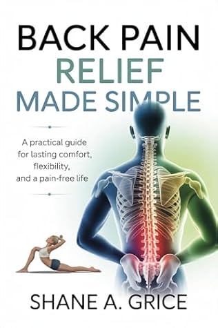 Back Pain Relief Made Simple: A Practical Guide for Lasting Comfort, Flexibility, and a Pain-Free Life