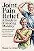 Joint Pain Relief: A Guide to Restoring Mobility: Natural Strategies for Arthritis and Inflammation Relief for Men and Women Over 40