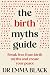 The Birth Myths Guide: Break free from birth myths and create your peace