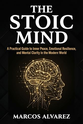 The Stoic Mind: A Practical Guide to Inner Peace, Emotional Resilience, and Mental Clarity in the Modern World (Kindle Edition)
